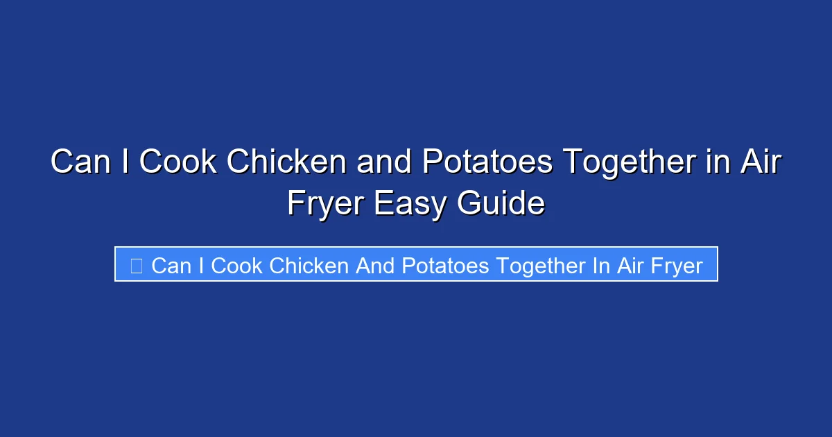 Can I Cook Chicken and Potatoes Together in Air Fryer Easy Guide