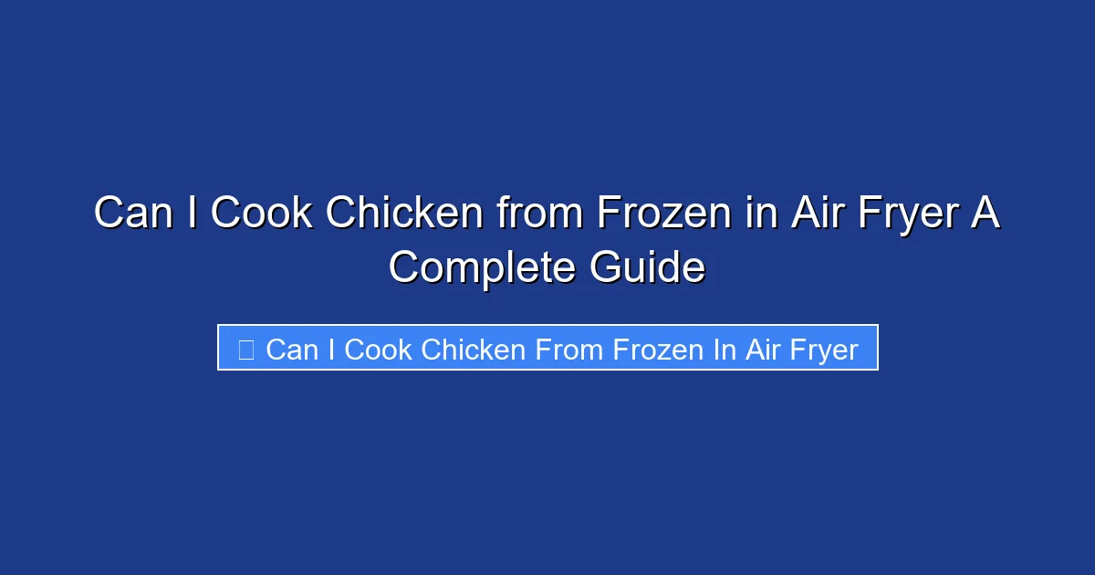 Can I Cook Chicken from Frozen in Air Fryer A Complete Guide