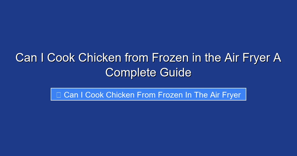 Can I Cook Chicken from Frozen in the Air Fryer A Complete Guide
