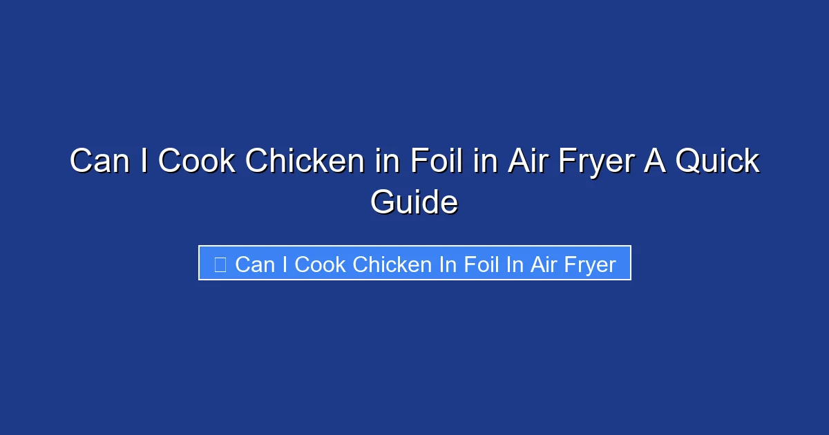 Can I Cook Chicken in Foil in Air Fryer A Quick Guide