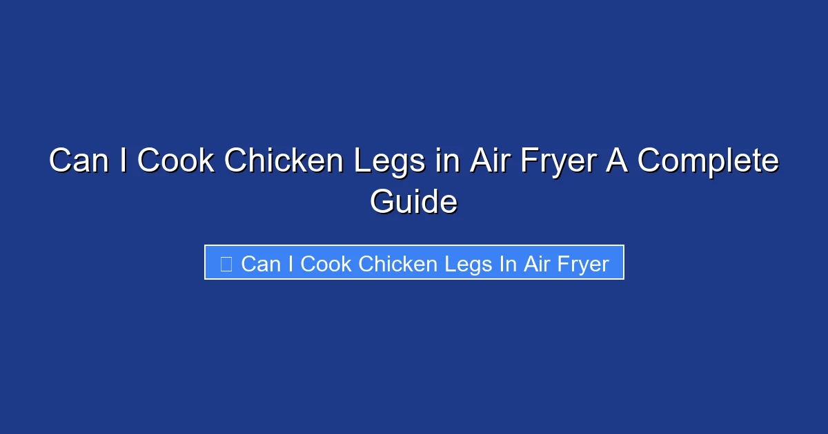 Can I Cook Chicken Legs in Air Fryer A Complete Guide