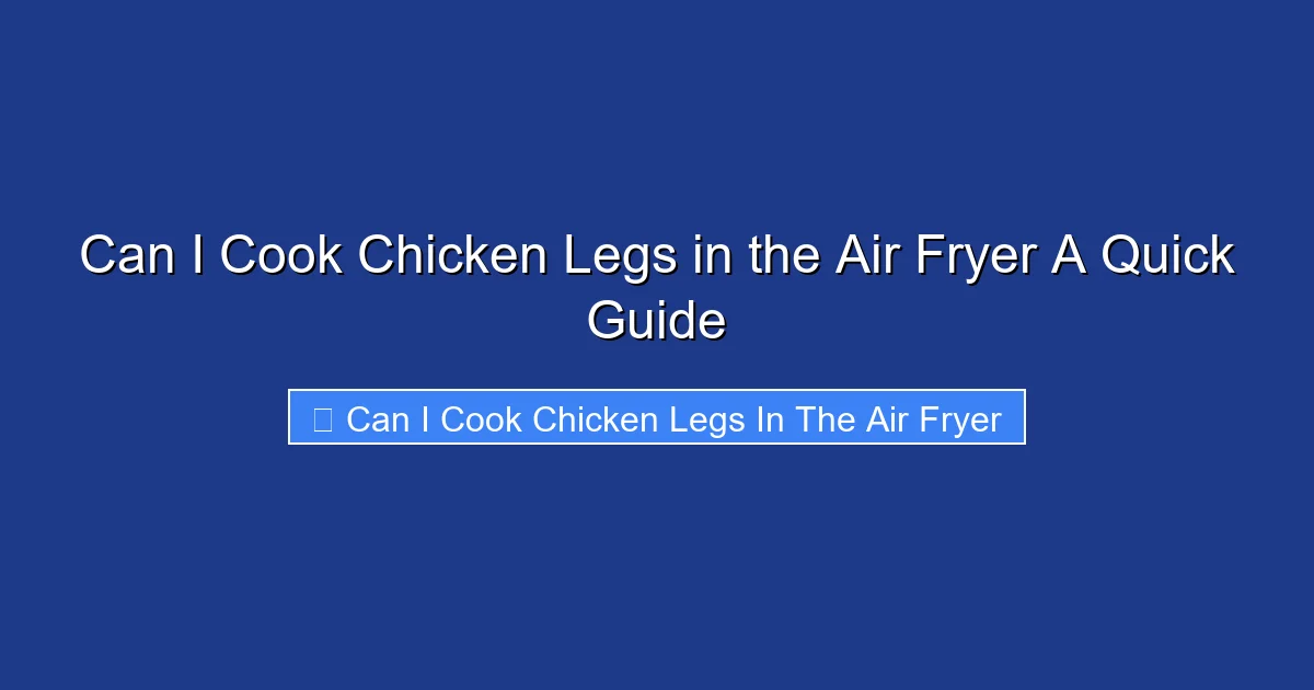 Can I Cook Chicken Legs in the Air Fryer A Quick Guide