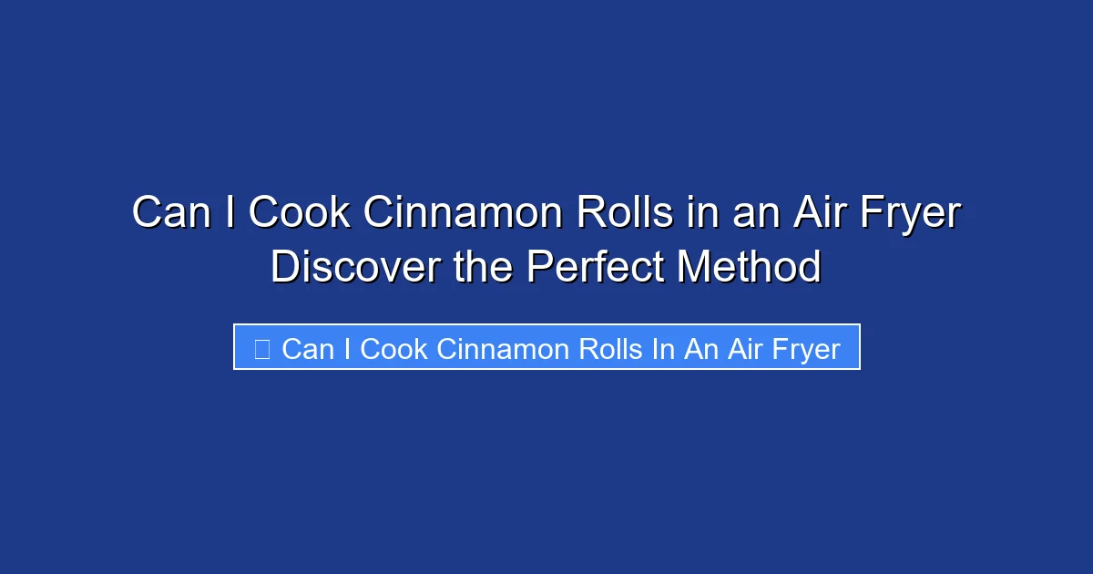 Can I Cook Cinnamon Rolls in an Air Fryer Discover the Perfect Method
