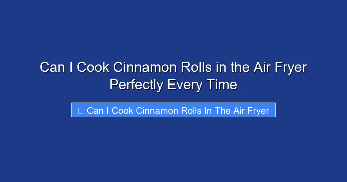 Can I Cook Cinnamon Rolls in the Air Fryer Perfectly Every Time