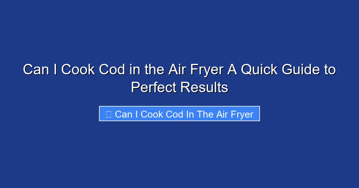 Can I Cook Cod in the Air Fryer A Quick Guide to Perfect Results