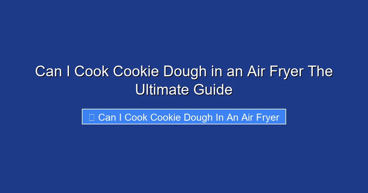 Can I Cook Cookie Dough in an Air Fryer The Ultimate Guide