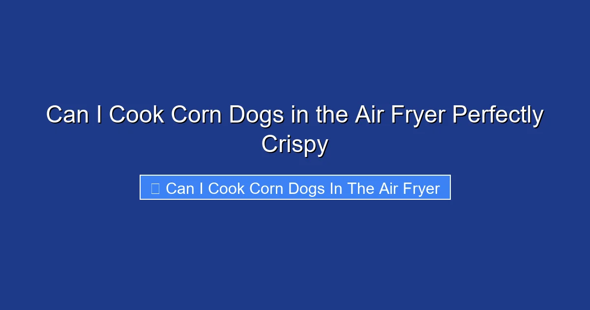 Can I Cook Corn Dogs in the Air Fryer Perfectly Crispy
