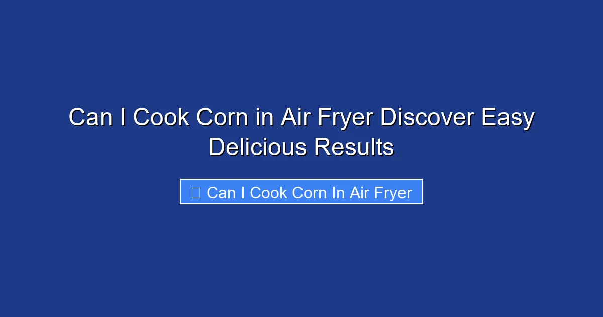 Can I Cook Corn in Air Fryer Discover Easy Delicious Results