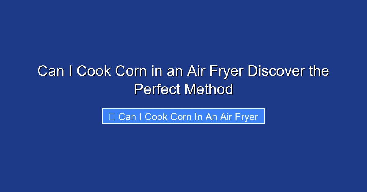 Can I Cook Corn in an Air Fryer Discover the Perfect Method