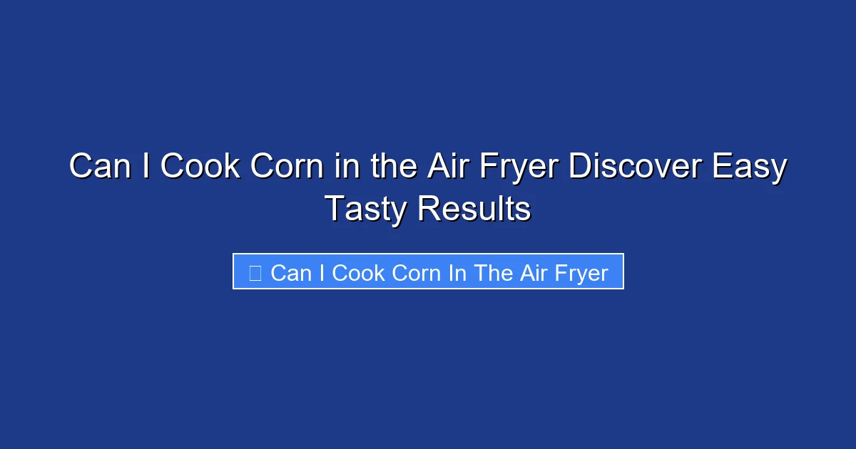 Can I Cook Corn in the Air Fryer Discover Easy Tasty Results