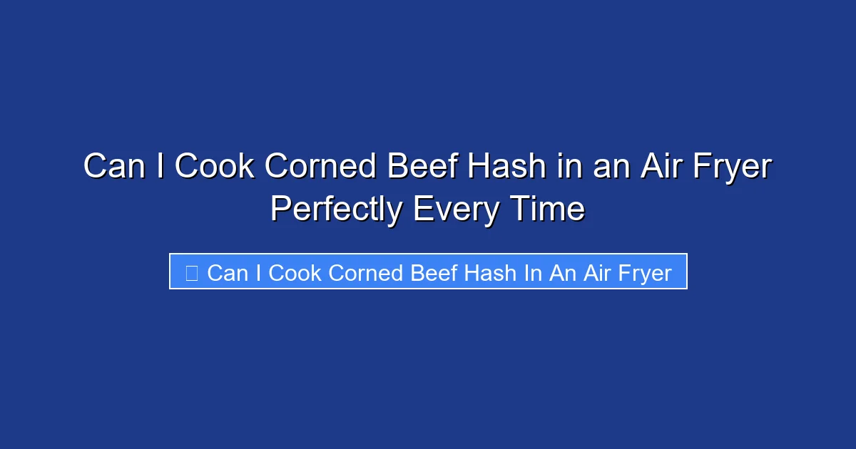 Can I Cook Corned Beef Hash in an Air Fryer Perfectly Every Time