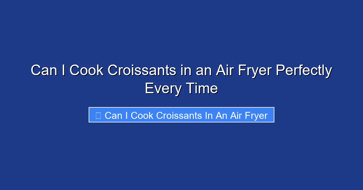 Can I Cook Croissants in an Air Fryer Perfectly Every Time