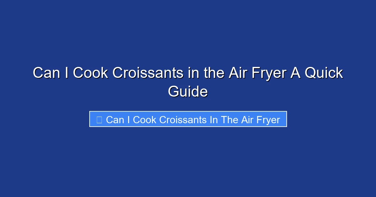 Can I Cook Croissants in the Air Fryer A Quick Guide