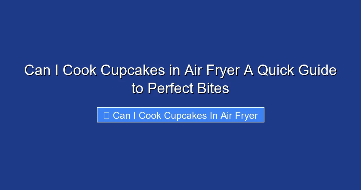 Can I Cook Cupcakes in Air Fryer A Quick Guide to Perfect Bites