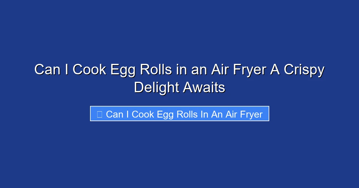Can I Cook Egg Rolls in an Air Fryer A Crispy Delight Awaits
