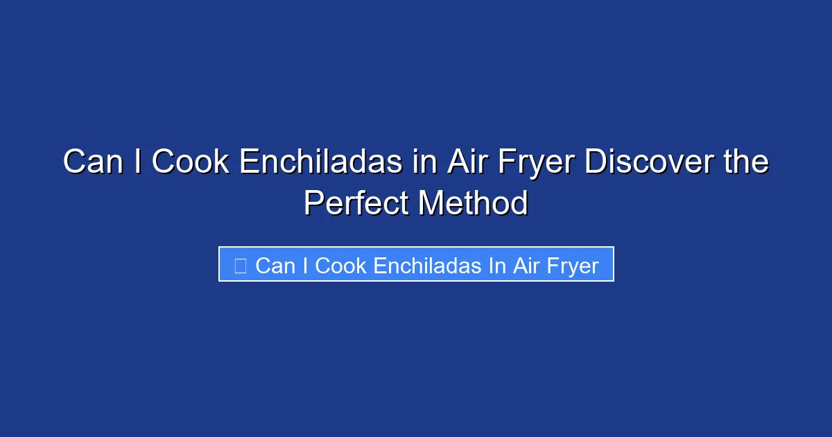 Can I Cook Enchiladas in Air Fryer Discover the Perfect Method