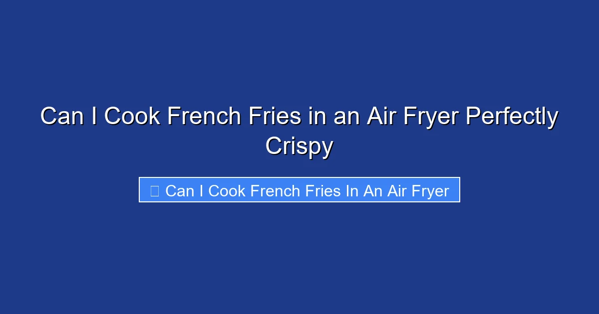 Can I Cook French Fries in an Air Fryer Perfectly Crispy