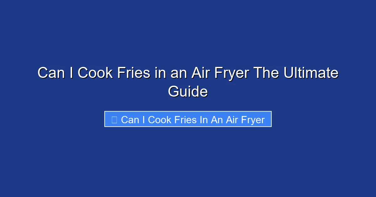 Can I Cook Fries in an Air Fryer The Ultimate Guide
