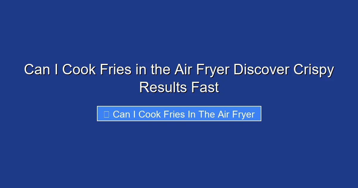 Can I Cook Fries in the Air Fryer Discover Crispy Results Fast