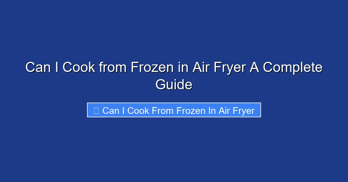 Can I Cook from Frozen in Air Fryer A Complete Guide