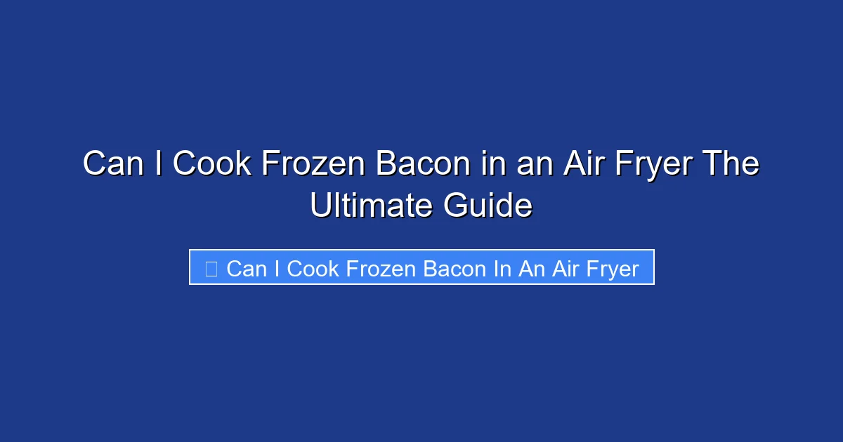 Can I Cook Frozen Bacon in an Air Fryer The Ultimate Guide