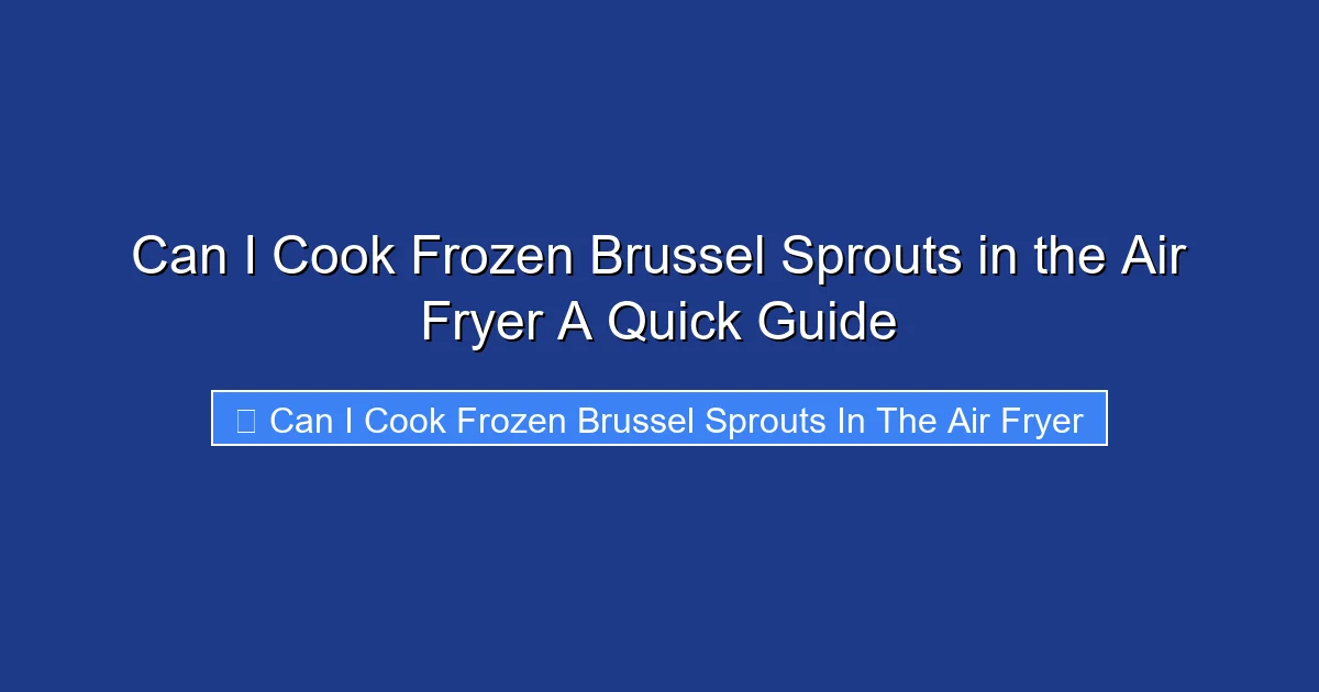Can I Cook Frozen Brussel Sprouts in the Air Fryer A Quick Guide