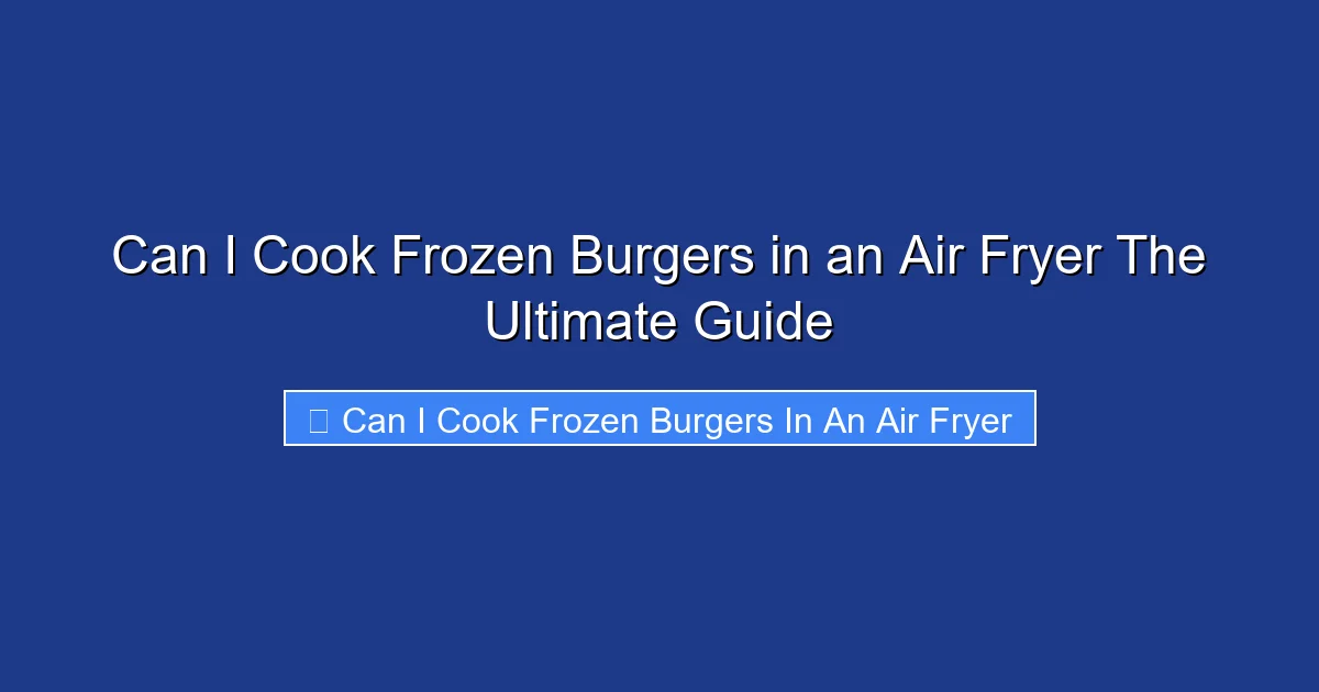 Can I Cook Frozen Burgers in an Air Fryer The Ultimate Guide