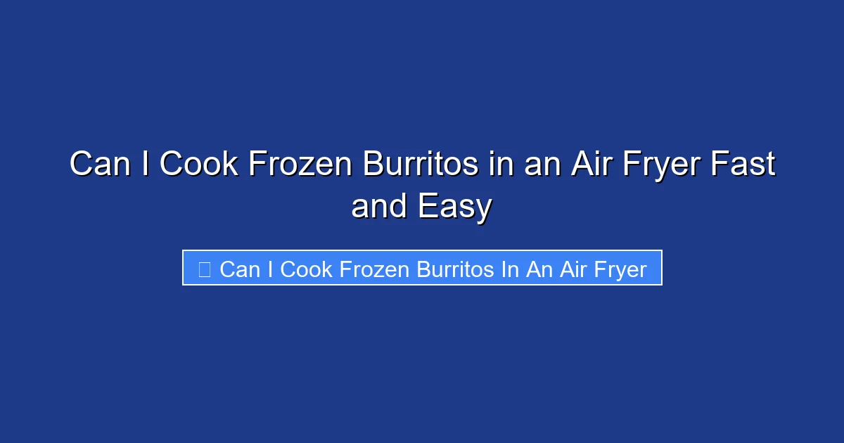 Can I Cook Frozen Burritos in an Air Fryer Fast and Easy