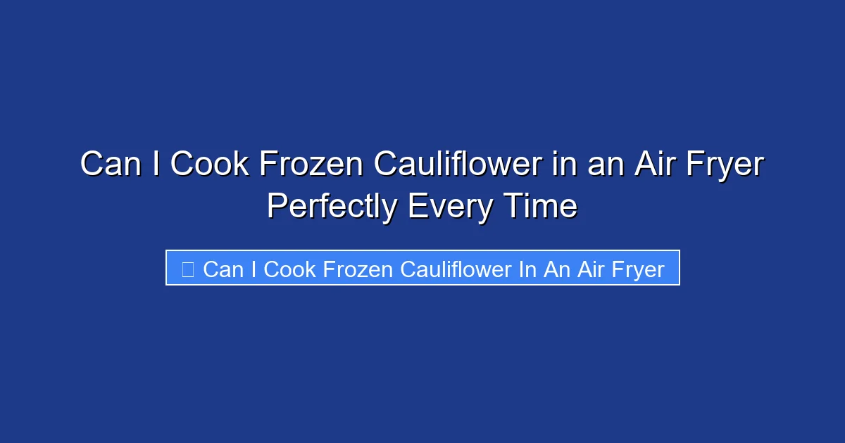 Can I Cook Frozen Cauliflower in an Air Fryer Perfectly Every Time