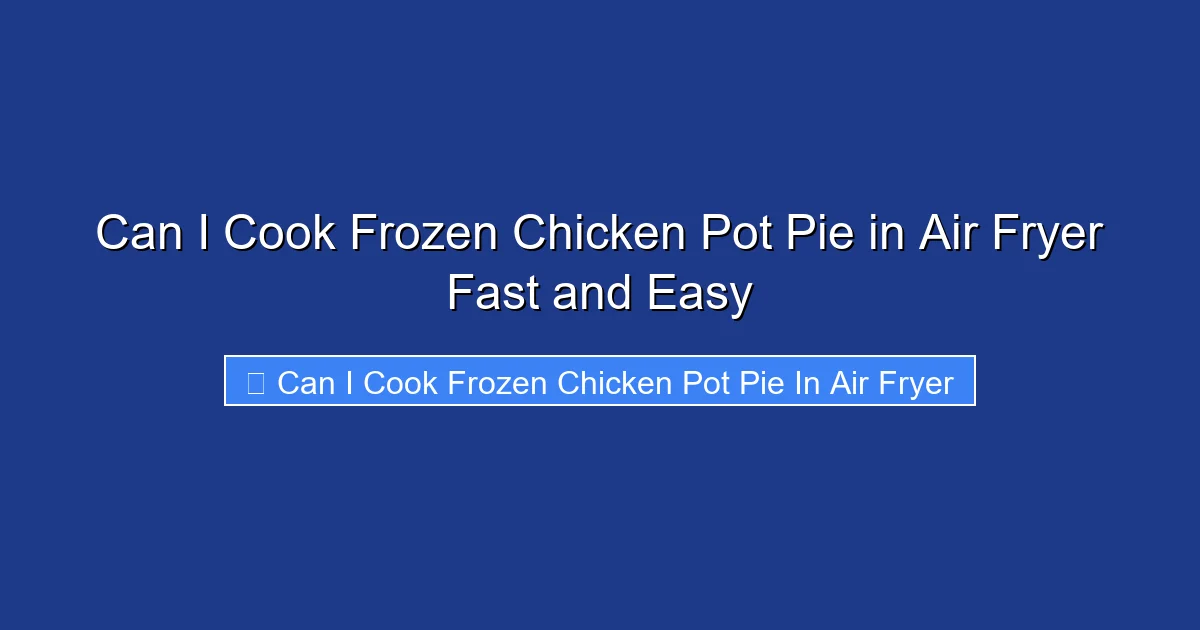 Can I Cook Frozen Chicken Pot Pie in Air Fryer Fast and Easy
