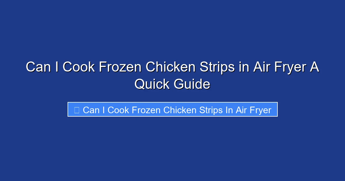 Can I Cook Frozen Chicken Strips in Air Fryer A Quick Guide