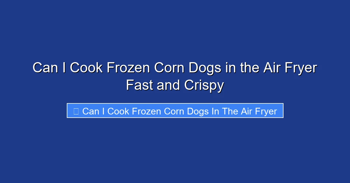 Can I Cook Frozen Corn Dogs in the Air Fryer Fast and Crispy