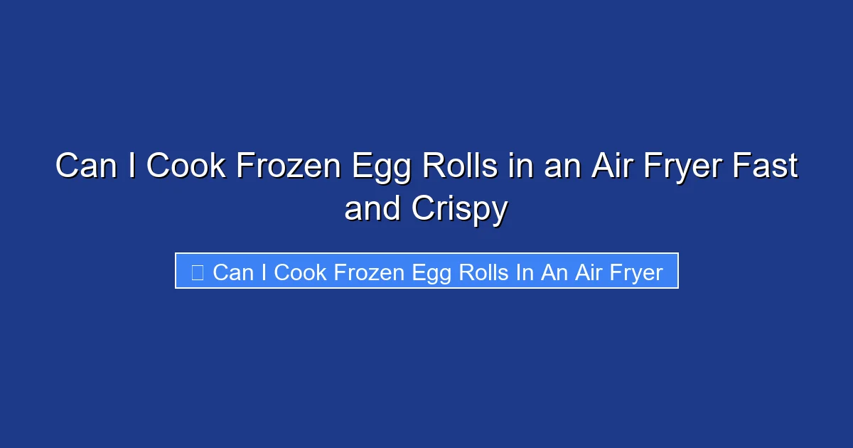 Can I Cook Frozen Egg Rolls in an Air Fryer Fast and Crispy