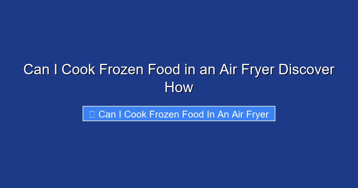 Can I Cook Frozen Food in an Air Fryer Discover How