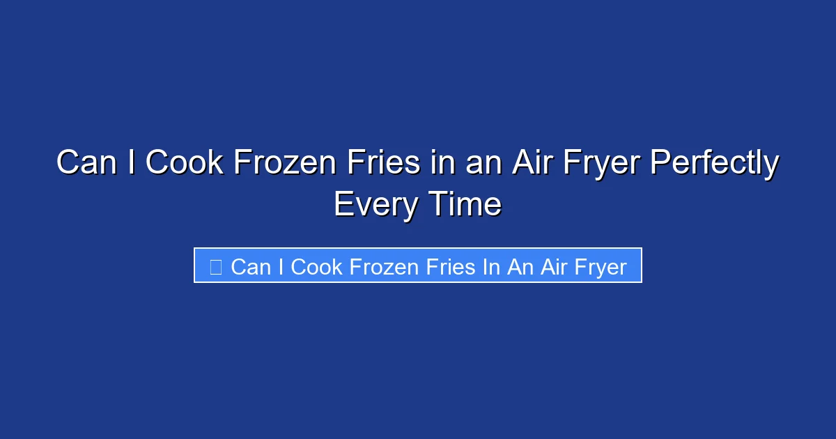 Can I Cook Frozen Fries in an Air Fryer Perfectly Every Time