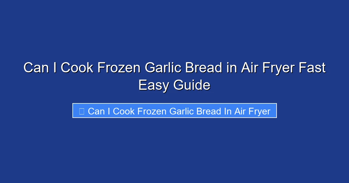 Can I Cook Frozen Garlic Bread in Air Fryer Fast Easy Guide