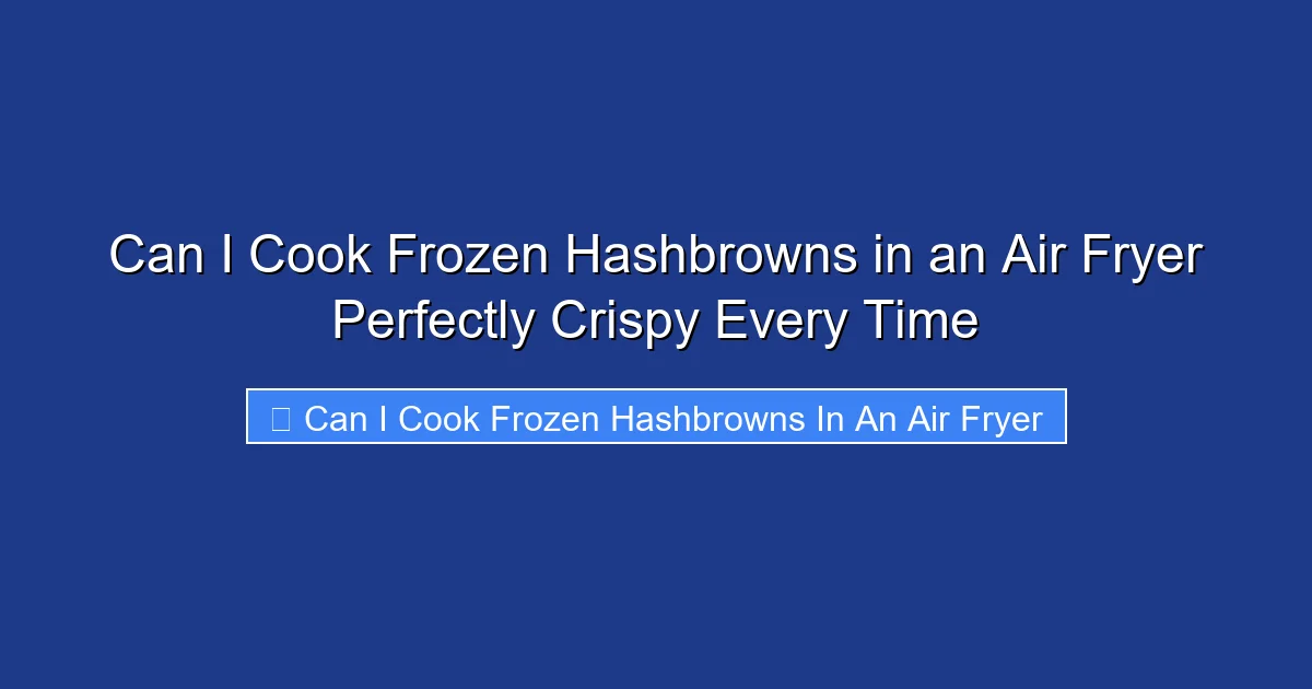 Can I Cook Frozen Hashbrowns in an Air Fryer Perfectly Crispy Every Time