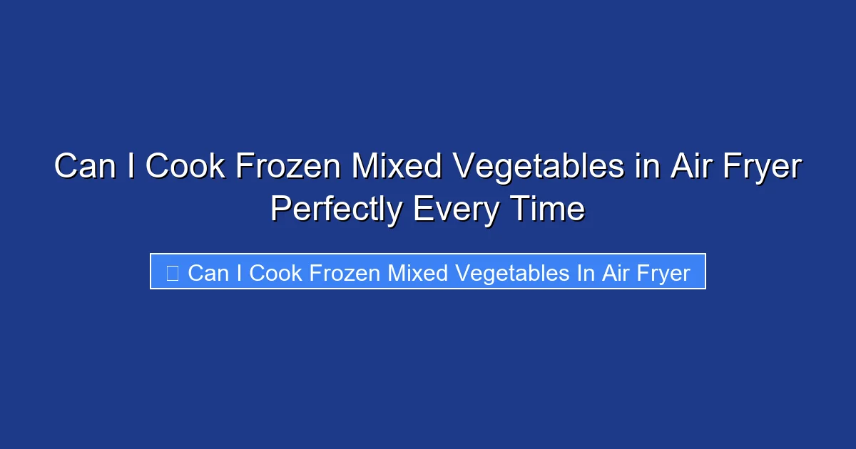 Can I Cook Frozen Mixed Vegetables in Air Fryer Perfectly Every Time