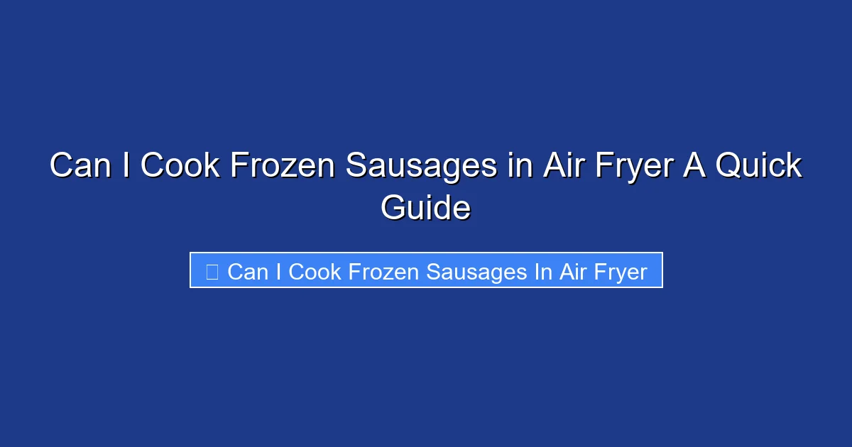 Can I Cook Frozen Sausages in Air Fryer A Quick Guide