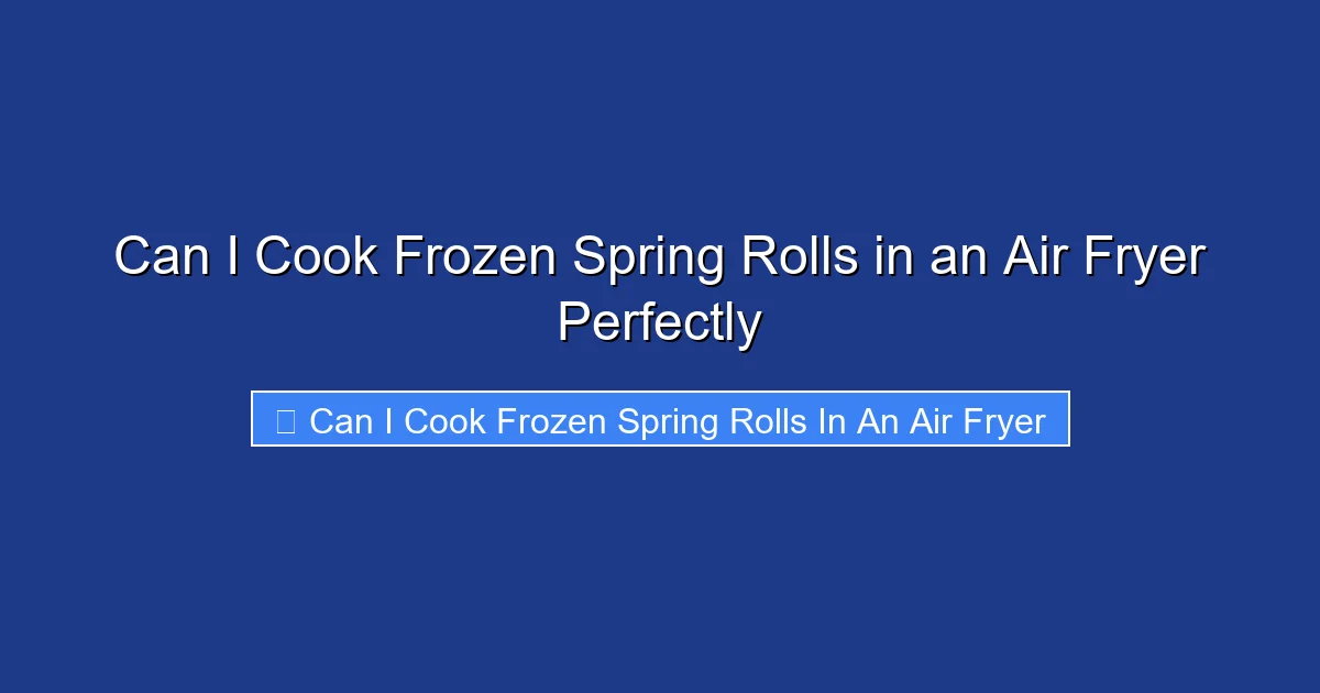 Can I Cook Frozen Spring Rolls in an Air Fryer Perfectly