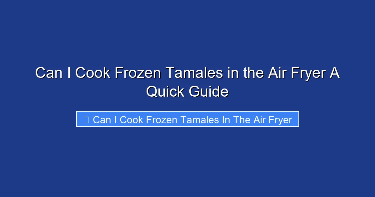 Can I Cook Frozen Tamales in the Air Fryer A Quick Guide