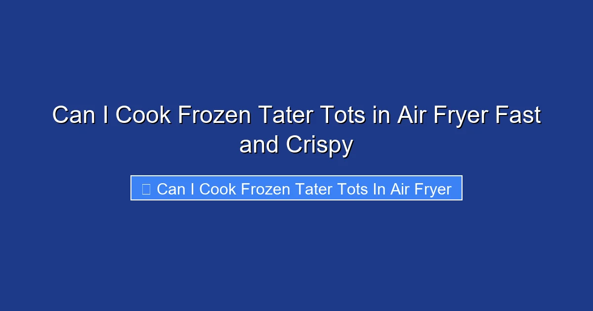 Can I Cook Frozen Tater Tots in Air Fryer Fast and Crispy