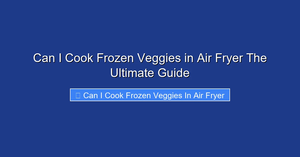 Can I Cook Frozen Veggies in Air Fryer The Ultimate Guide