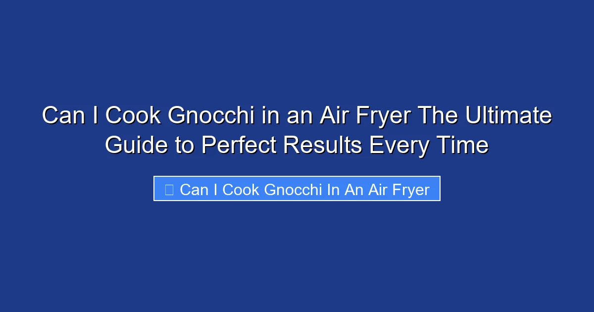 Can I Cook Gnocchi in an Air Fryer The Ultimate Guide to Perfect Results Every Time