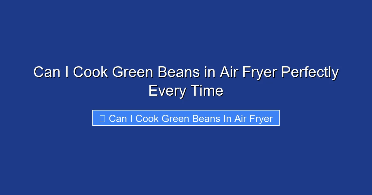 Can I Cook Green Beans in Air Fryer Perfectly Every Time
