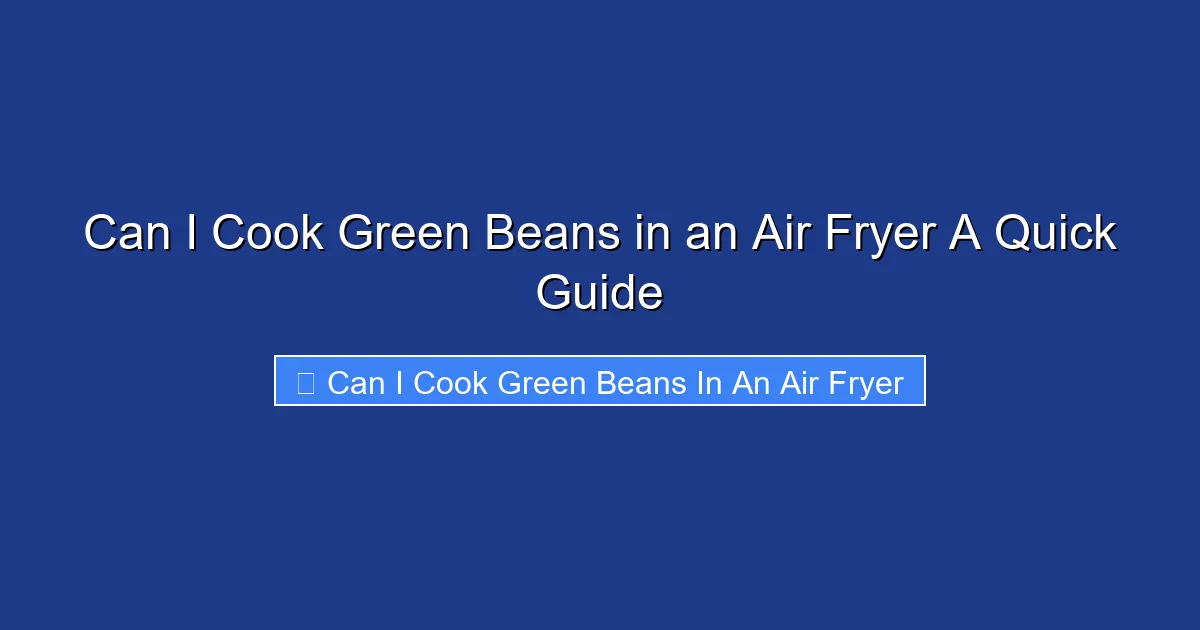 Can I Cook Green Beans in an Air Fryer A Quick Guide