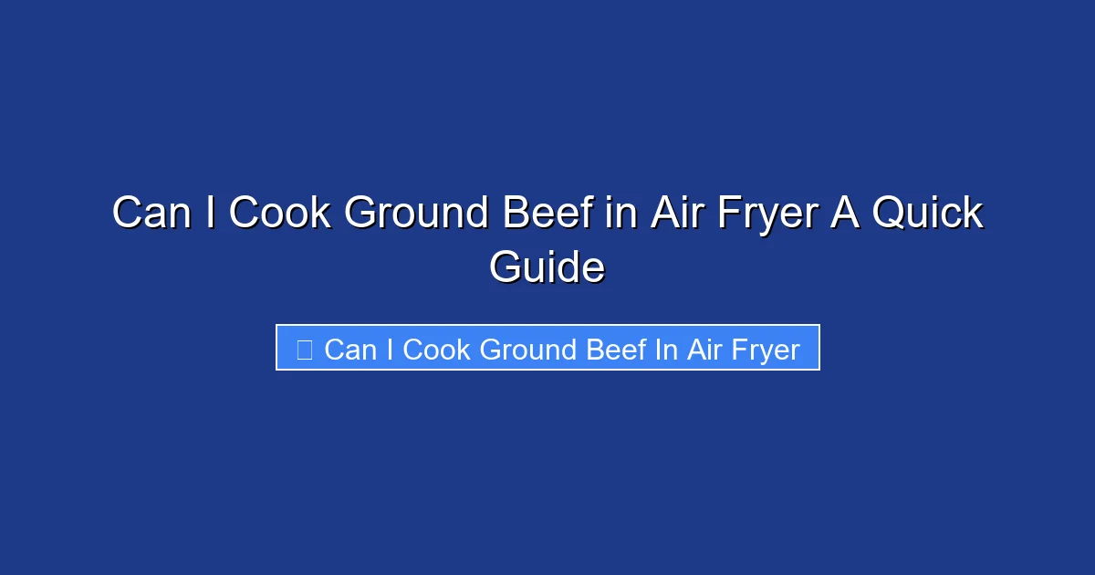 Can I Cook Ground Beef in Air Fryer A Quick Guide