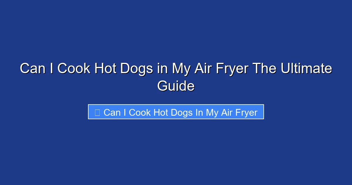 Can I Cook Hot Dogs in My Air Fryer The Ultimate Guide