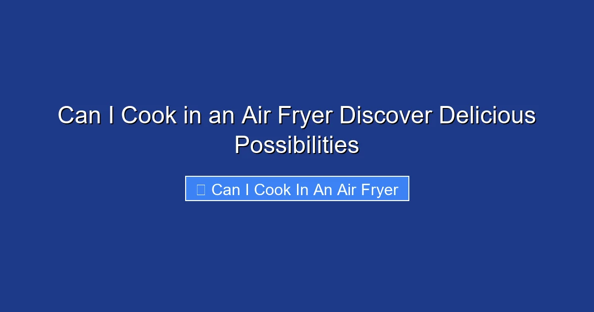 Can I Cook in an Air Fryer Discover Delicious Possibilities