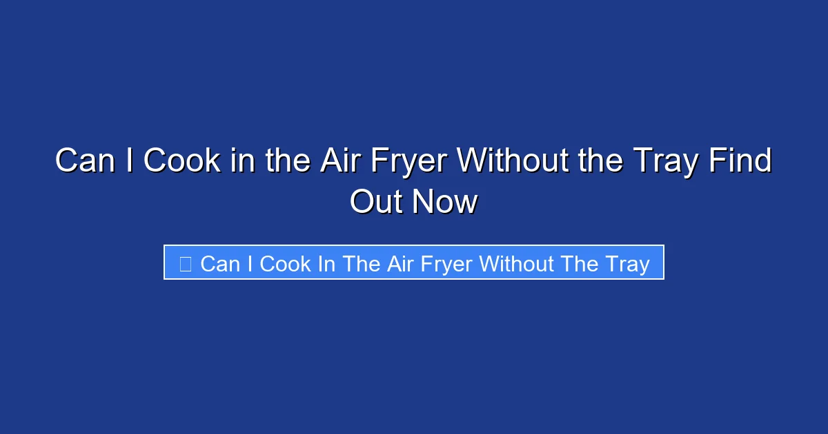 Can I Cook in the Air Fryer Without the Tray Find Out Now